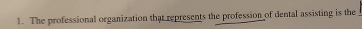 The professional organization that represents the profession of dental assisting is the