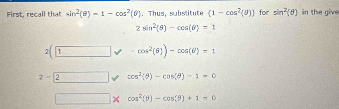 First, recall that sin^2(θ )=1-cos^2(θ ). Thus, substitute (1-cos^2(θ )) for sin^2(θ ) in the give
2sin^2(θ )-cos (θ )=1
/_1
2(1
-cos^2(θ ))-cos (θ )=1
2-2
cos^2(θ )-cos (θ )-1=0
-(2x)^2-f(x^2-2x^0 cos^2(θ )-cos (θ )+1=0