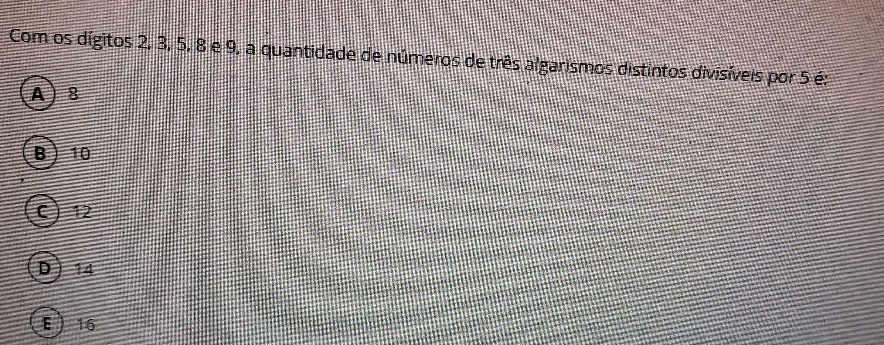 Com os dígitos 2, 3, 5, 8 e 9, a quantidade de números de três algarismos distintos divisíveis por 5 é:
A) 8
B 10
C 12
D 14
E  16