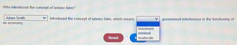 Who introduced the concept of laissez-faire?
Adam Smith introduced the concept of laissez-faire, which means government interference in the functioning of
an economy.
maximum
minimal
Reset moderate