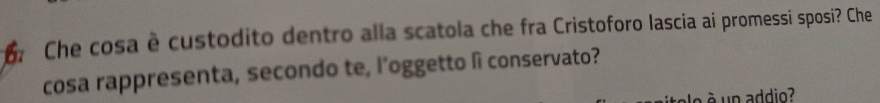 Che cosa è custodito dentro alla scatola che fra Cristoforo lascia ai promessi sposi? Che 
cosa rappresenta, secondo te, l’oggetto lì conservato? 
o é un addio?