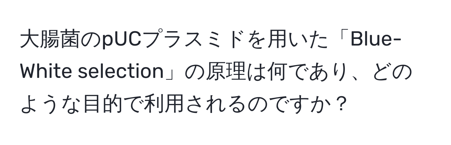 大腸菌のpUCプラスミドを用いた「Blue-White selection」の原理は何であり、どのような目的で利用されるのですか？