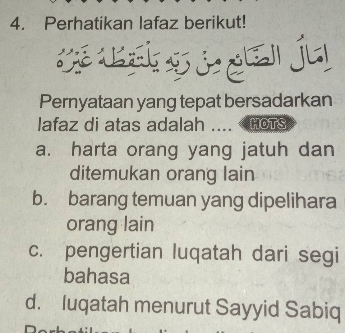 Perhatikan lafaz berikut!
r et ju

Pernyataan yang tepat bersadarkan
lafaz di atas adalah ... HOTS
a. harta orang yang jatuh dan
ditemukan orang lain
b. barang temuan yang dipelihara
orang lain
c. pengertian luqatah dari segi
bahasa
d. luqatah menurut Sayyid Sabiq