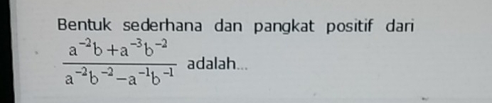 Bentuk sederhana dan pangkat positif dari
 (a^(-2)b+a^(-3)b^(-2))/a^(-2)b^(-2)-a^(-1)b^(-1)  adalah...