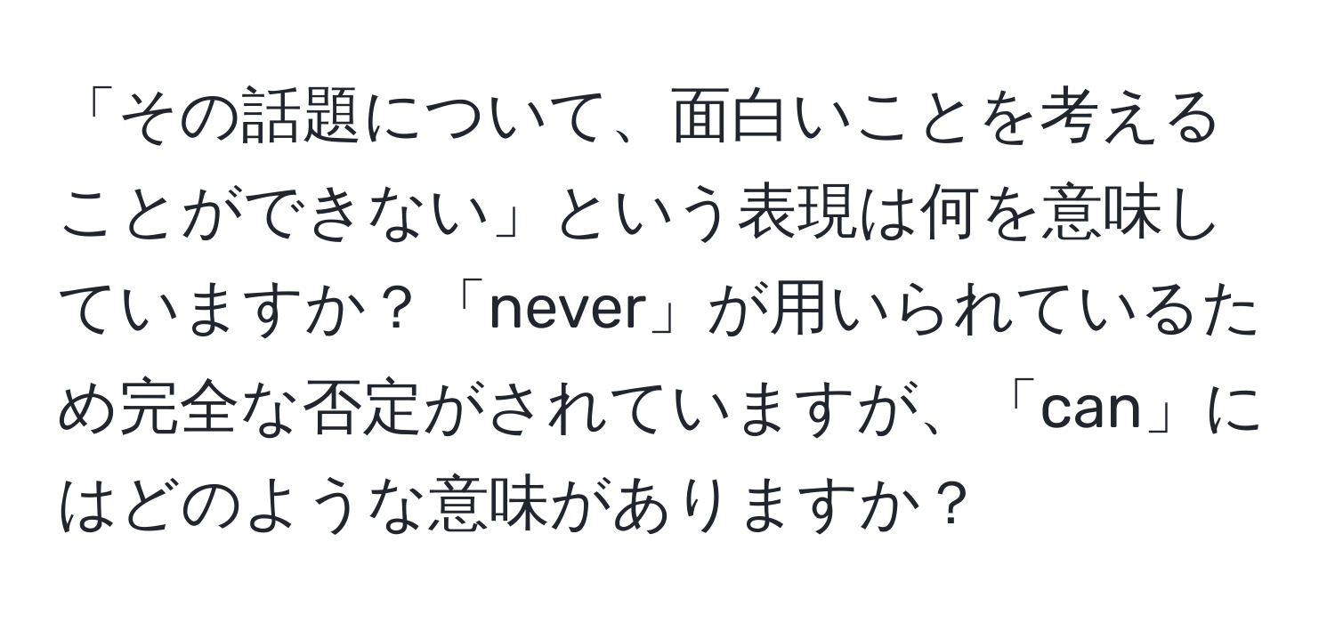 「その話題について、面白いことを考えることができない」という表現は何を意味していますか？「never」が用いられているため完全な否定がされていますが、「can」にはどのような意味がありますか？