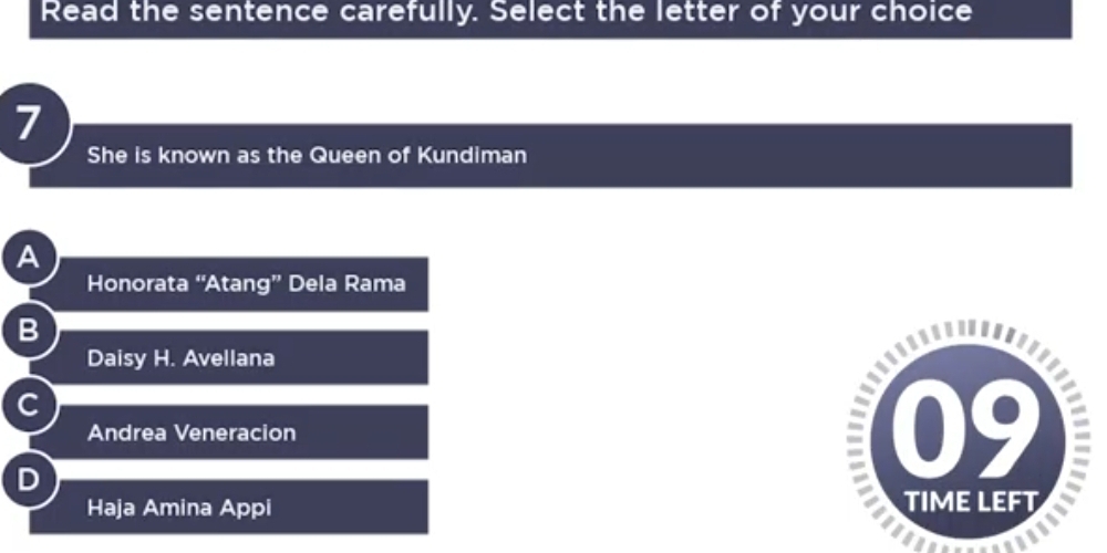 Read the sentence carefully. Select the letter of your choice
7
She is known as the Queen of Kundiman
A
Honorata “Atang” Dela Rama
Daisy H. Avellana
Andrea Veneracion
Haja Amina Appi TIME LEFT