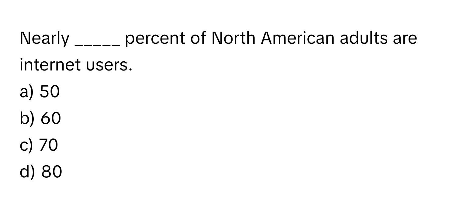 Nearly _____ percent of North American adults are internet users.
a) 50
b) 60
c) 70
d) 80