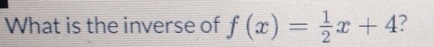 What is the inverse of f(x)= 1/2 x+4 ?