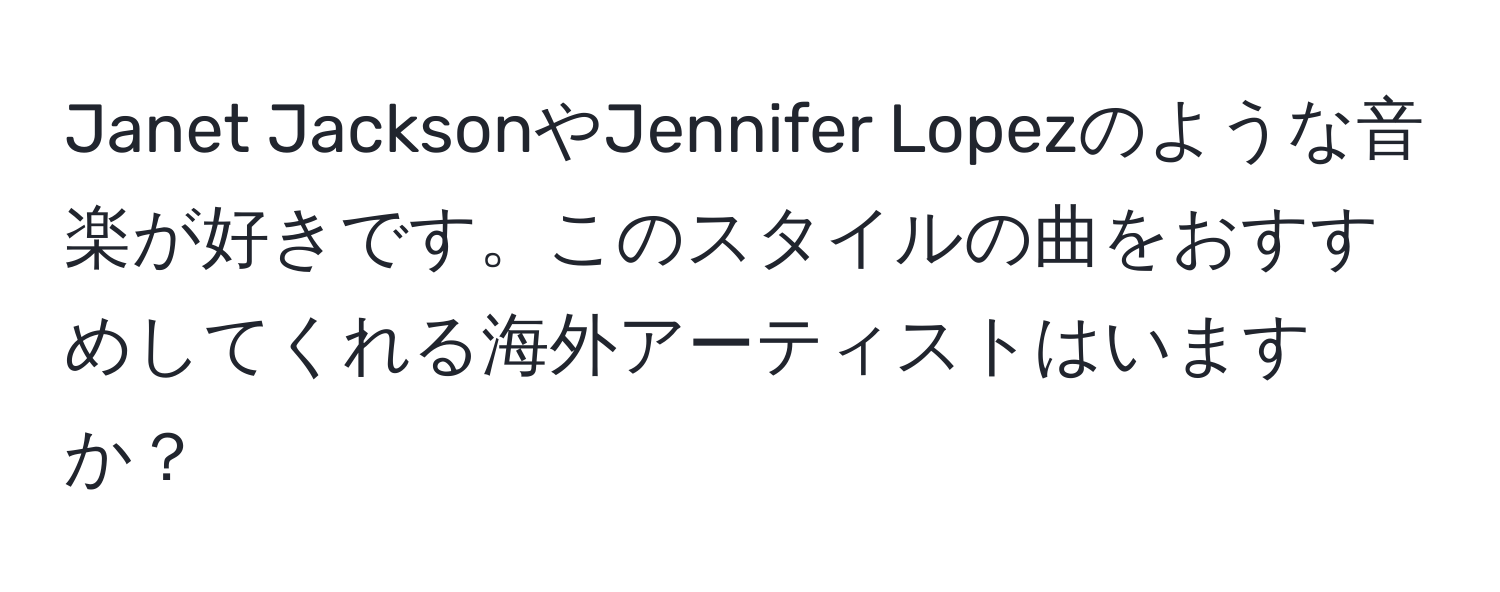 Janet JacksonやJennifer Lopezのような音楽が好きです。このスタイルの曲をおすすめしてくれる海外アーティストはいますか？