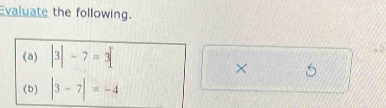 Evaluate the following. 
(a) |3|-7=3[
× 
(b) |3-7|=-4