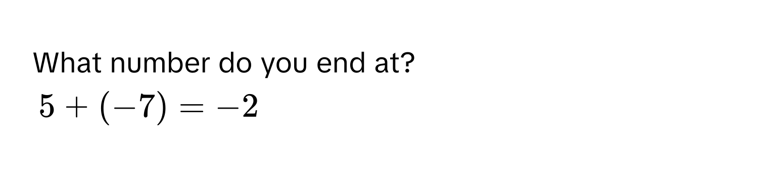 What number do you end at?
$5 + (-7) = -2$