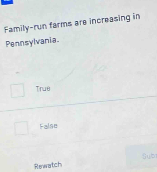 Family-run farms are increasing in
Pennsylvania.
True
False
Subr
Rewatch