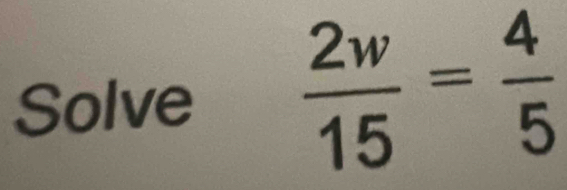 Solve  2w/15 = 4/5 