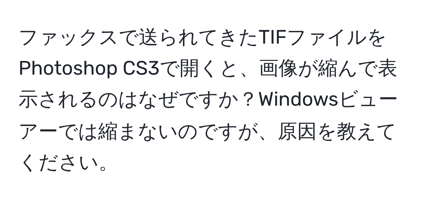 ファックスで送られてきたTIFファイルをPhotoshop CS3で開くと、画像が縮んで表示されるのはなぜですか？Windowsビューアーでは縮まないのですが、原因を教えてください。