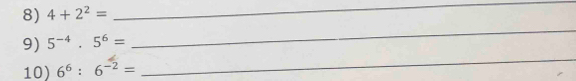 4+2^2=
_ 
_ 
9) 5^(-4)· 5^6=
_ 
10) 6^6:6^(-2)=