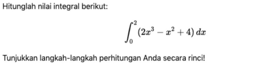 Hitunglah nilai integral berikut:
∈t _0^(2(2x^3)-x^2+4)dx
Tunjukkan langkah-langkah perhitungan Anda secara rinci!