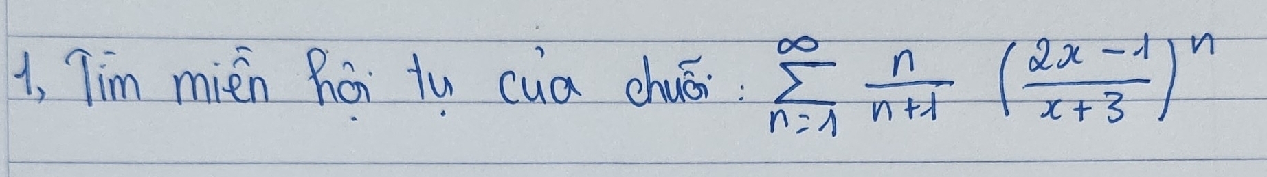 1, Tim mién hái tu cuá chuéi sumlimits _(n=1)^(∈fty) n/n+1 ( (2x-1)/x+3 )^n