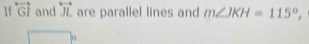 If overleftrightarrow GI and overleftrightarrow JL are parallel lines and m∠ JKH=115°,