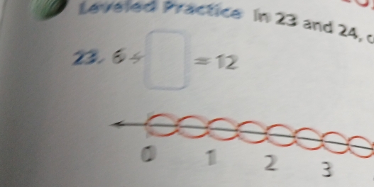 Leveled Practice in 23 and 24, c
2. 6/ □ =12