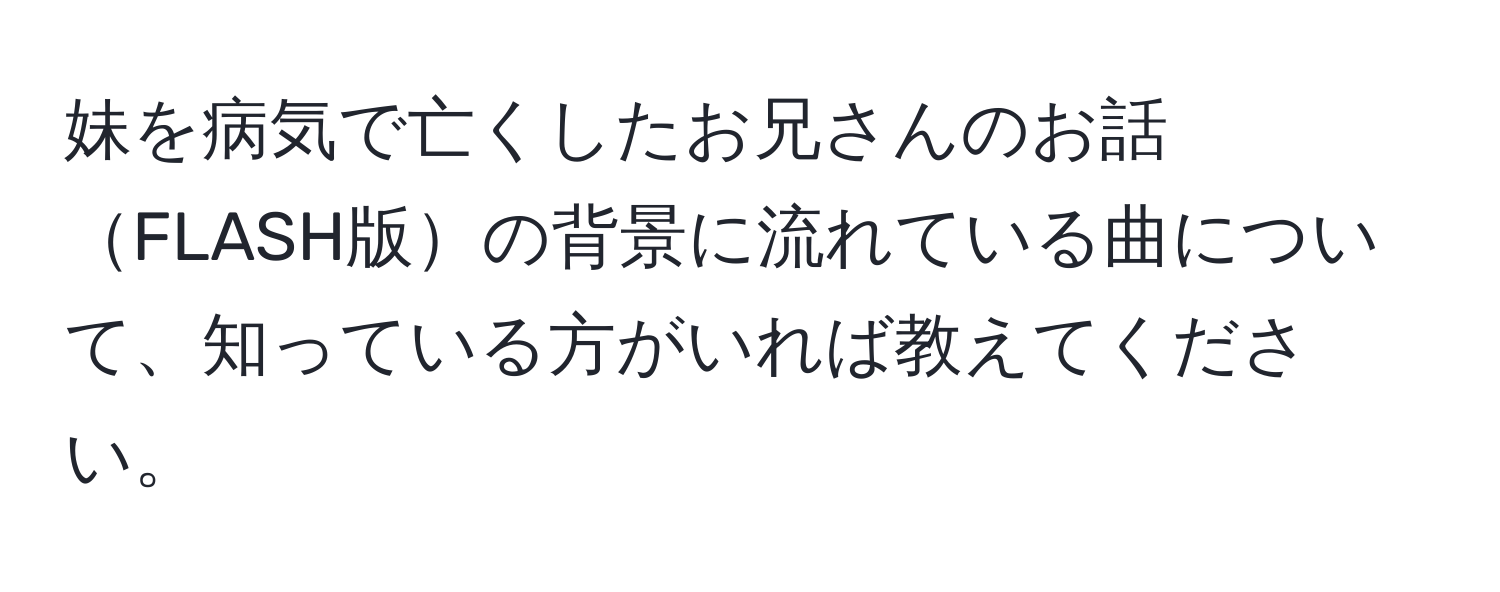 妹を病気で亡くしたお兄さんのお話FLASH版の背景に流れている曲について、知っている方がいれば教えてください。