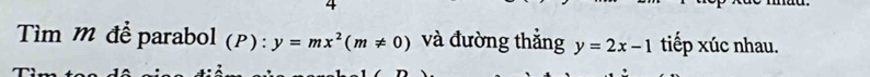 Tìm m để parabol (P) y=mx^2(m!= 0) ^circ  và đường thẳng y=2x-1 tiếp xúc nhau.