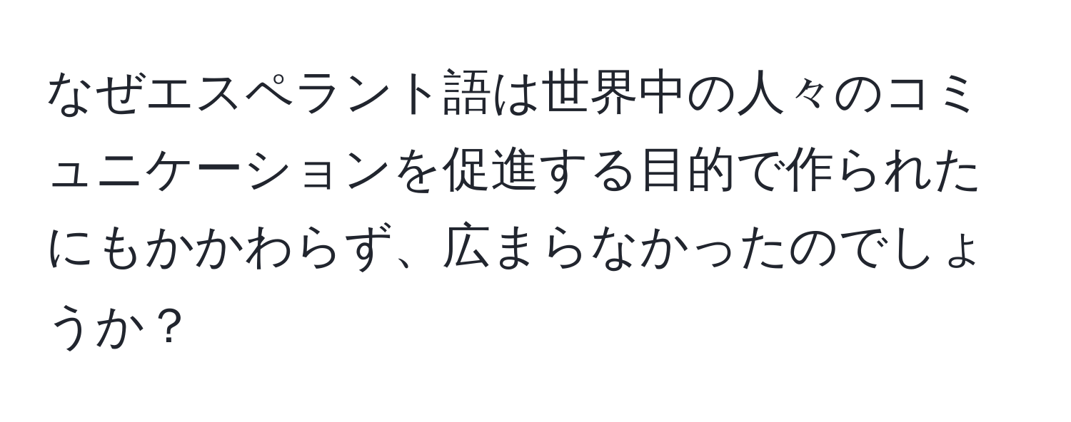 なぜエスペラント語は世界中の人々のコミュニケーションを促進する目的で作られたにもかかわらず、広まらなかったのでしょうか？