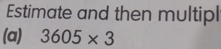 Estimate and then multipl 
(a) 3605* 3