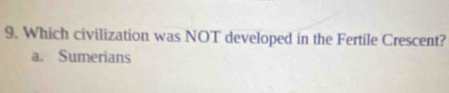 Which civilization was NOT developed in the Fertile Crescent?
a. Sumerians