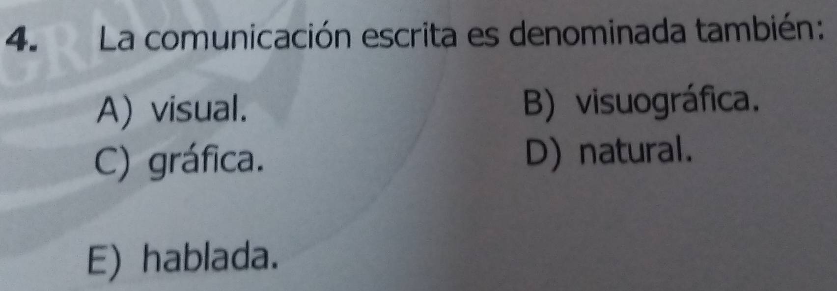 La comunicación escrita es denominada también:
A) visual. B) visuográfica.
C) gráfica. D) natural.
E) hablada.