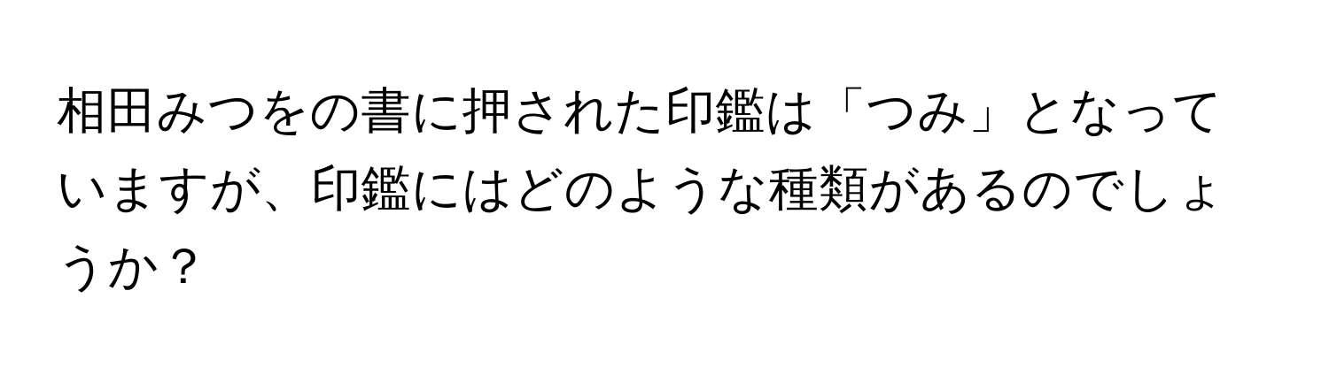 相田みつをの書に押された印鑑は「つみ」となっていますが、印鑑にはどのような種類があるのでしょうか？