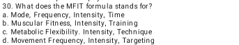 What does the MFIT formula stands for?
a. Mode, Frequency, Intensity, Time
b. Muscular Fitness, Intensity, Training
c. Metabolic Flexibility. Inten sity, Technique
d. Movement Frequency, Intensity, Targeting