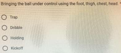 Bringing the ball under control using the foot, thigh, chest, head.
Trap
Dribble
Holding
Kickoff