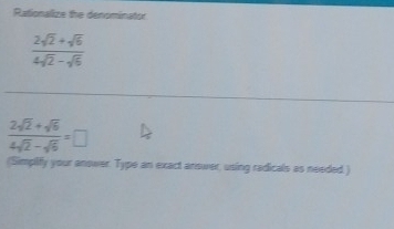 Rationalize the denominator
 (2sqrt(2)+sqrt(6))/4sqrt(2)-sqrt(6) 
 (2sqrt(2)+sqrt(6))/4sqrt(2)-sqrt(6) =□
(Simplify your answer. Type an exact answer, using radicals as needed.)