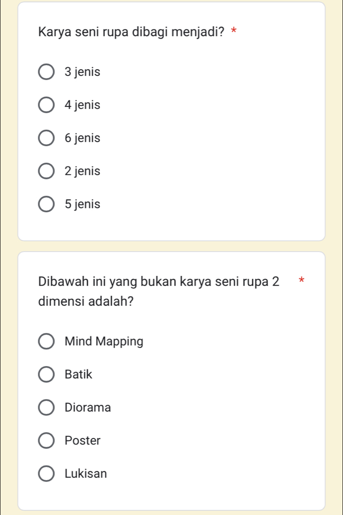 Karya seni rupa dibagi menjadi? *
3 jenis
4 jenis
6 jenis
2 jenis
5 jenis
Dibawah ini yang bukan karya seni rupa 2 ₹*
dimensi adalah?
Mind Mapping
Batik
Diorama
Poster
Lukisan