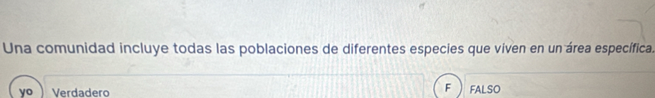 Una comunidad incluye todas las poblaciones de diferentes especies que viven en un área específica.
F
yo Verdadero FALSO