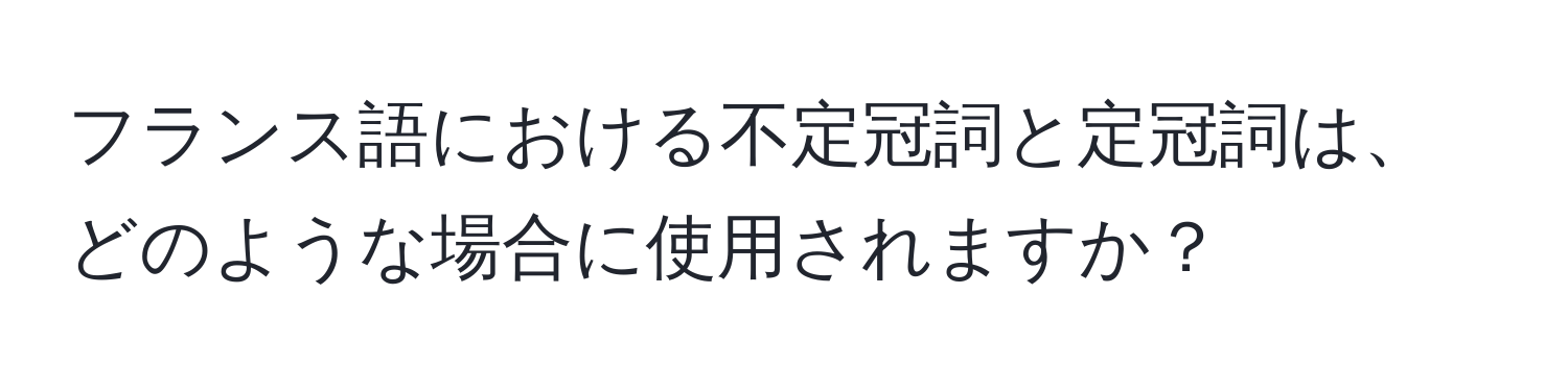 フランス語における不定冠詞と定冠詞は、どのような場合に使用されますか？