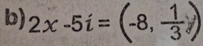 2x-5i=(-8, 1/3 )