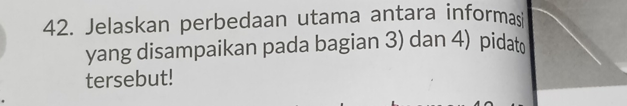 Jelaskan perbedaan utama antara informasi 
yang disampaikan pada bagian 3) dan 4) pidat 
tersebut!