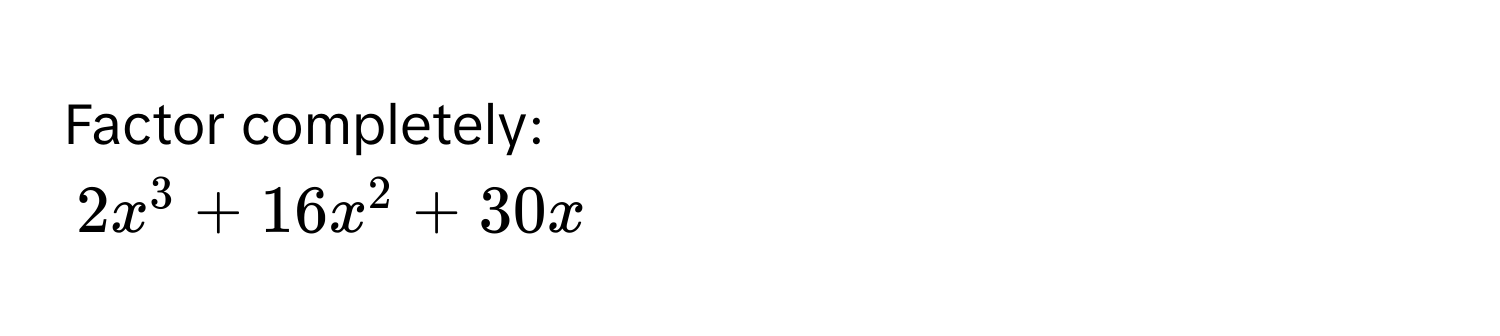 Factor completely:
2x^3 + 16x^2 + 30x