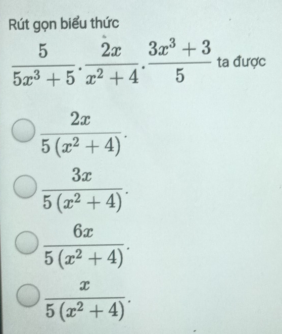 Rút gọn biểu thức
 5/5x^3+5 ·  2x/x^2+4 ·  (3x^3+3)/5  ta được
 2x/5(x^2+4) .
 3x/5(x^2+4) .
 6x/5(x^2+4) .
 x/5(x^2+4) .