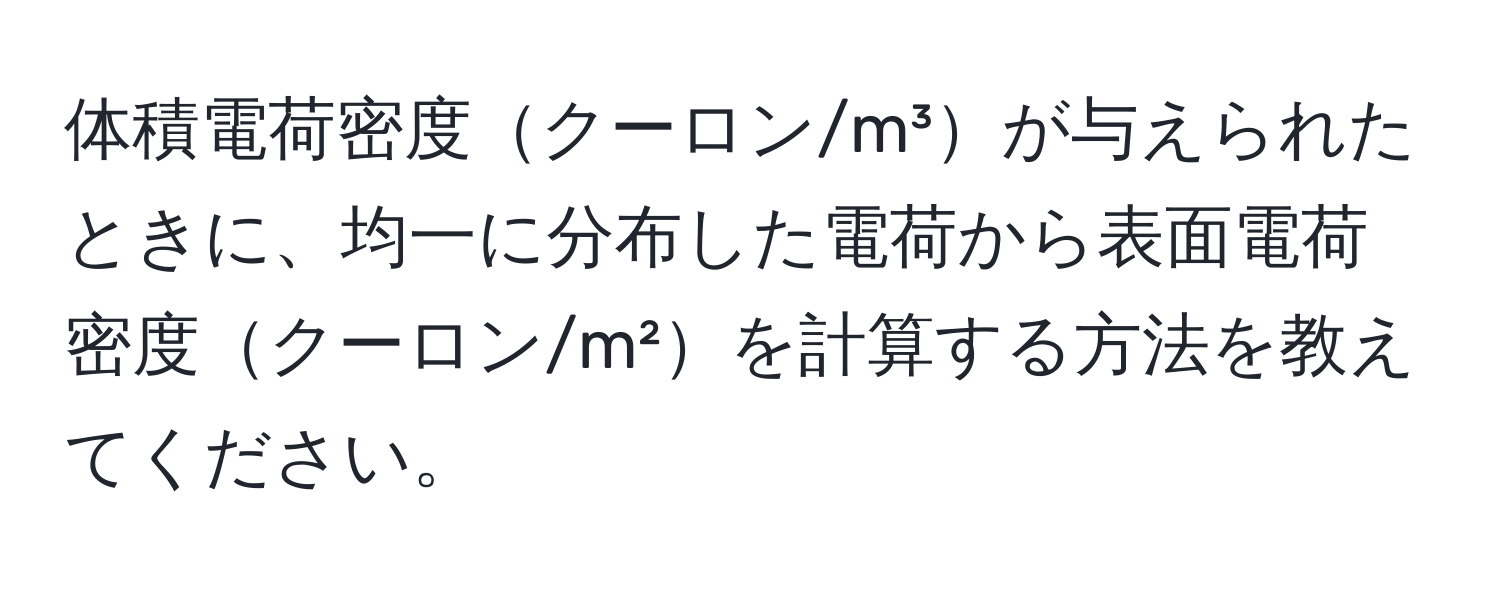 体積電荷密度クーロン/m³が与えられたときに、均一に分布した電荷から表面電荷密度クーロン/m²を計算する方法を教えてください。