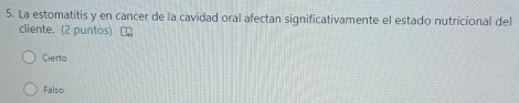 La estomatitis y en cancer de la cavidad oral afectan significativamente el estado nutricional del
cliente. (2 puntos)
Cierto
Falso