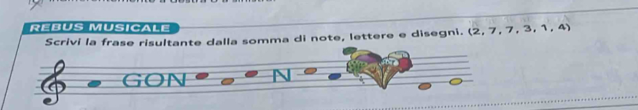 REBUS MUSICALE (2,7,7,3,1,4)
Scrivi la frase risultante dalla somma di note, lettere e disegni. 
GON 
N