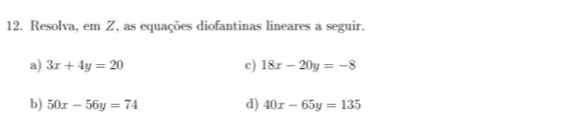 Resolva, em Z, as equações diofantinas lineares a seguir. 
a) 3x+4y=20 c) 18x-20y=-8
b) 50x-56y=74 d) 40x-65y=135