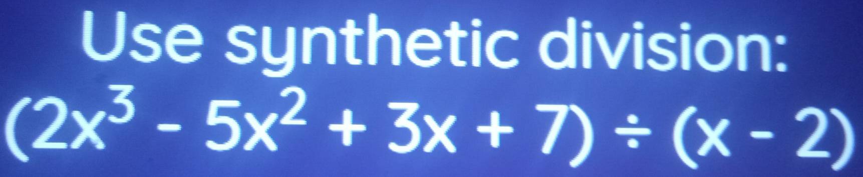 Use synthetic division:
(2x^3-5x^2+3x+7)/ (x-2)