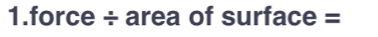 force ÷ area of surface =