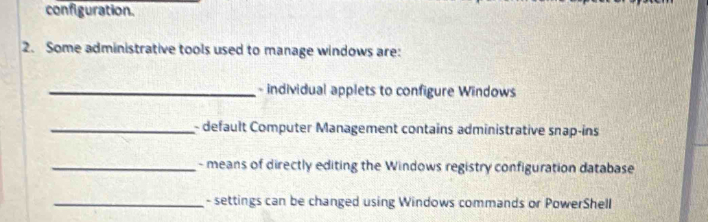 configuration. 
2. Some administrative tools used to manage windows are: 
_- individual applets to configure Windows 
_- default Computer Management contains administrative snap-ins 
_- means of directly editing the Windows registry configuration database 
_- settings can be changed using Windows commands or PowerShell