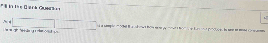 FIll in the Blank Question
A(n)□ □ through feeding relationships. 
is a simple model that shows how energy moves from the Sun, to a prodúcer, to one or more consumers