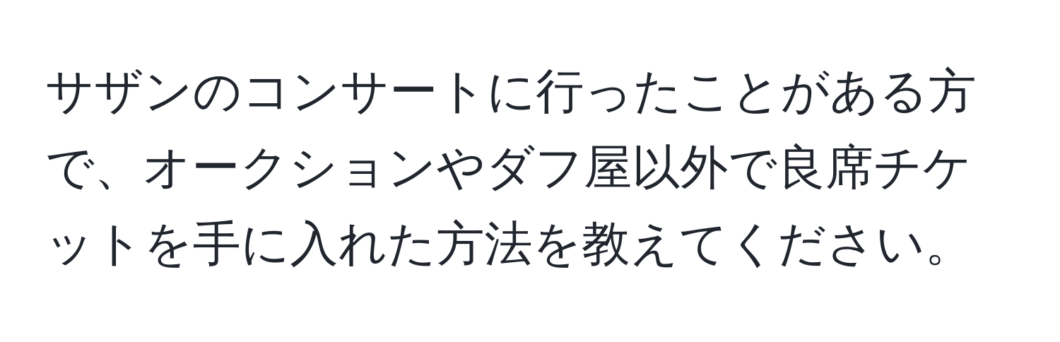 サザンのコンサートに行ったことがある方で、オークションやダフ屋以外で良席チケットを手に入れた方法を教えてください。