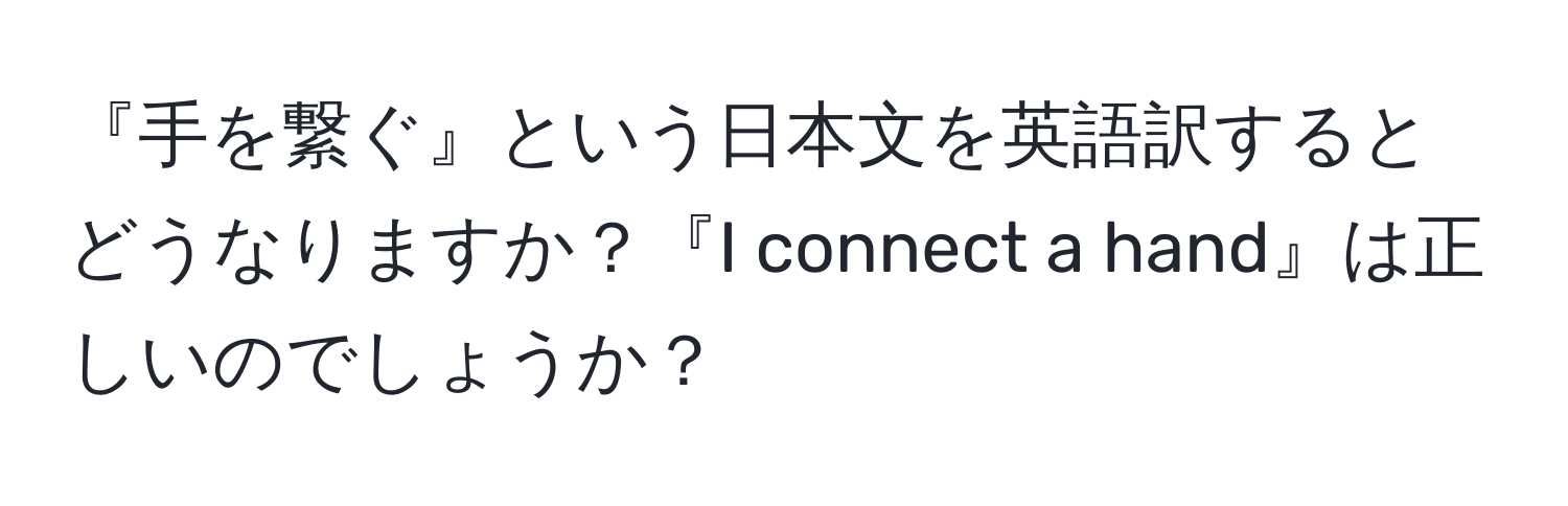 『手を繋ぐ』という日本文を英語訳するとどうなりますか？『I connect a hand』は正しいのでしょうか？